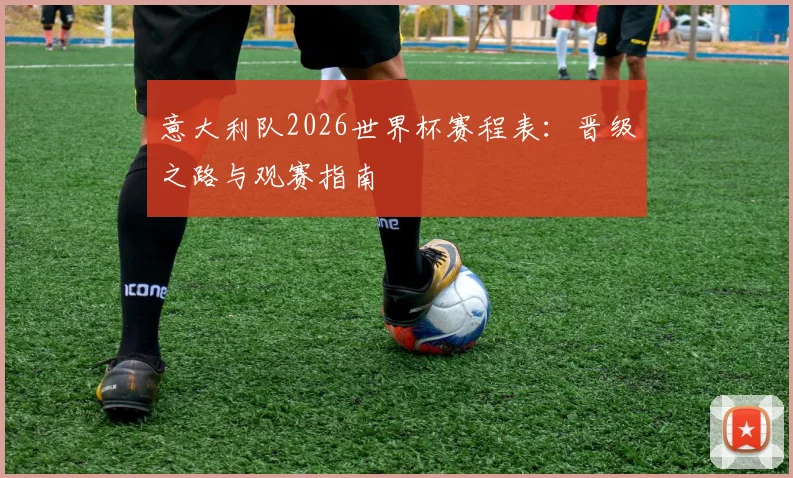 意大利队2026世界杯赛程表：晋级之路与观赛指南