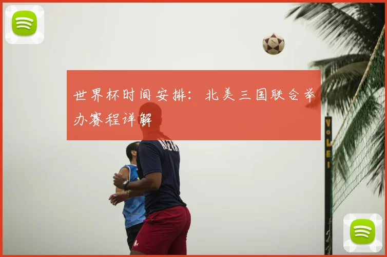世界杯时间安排：北美三国联合举办赛程详解