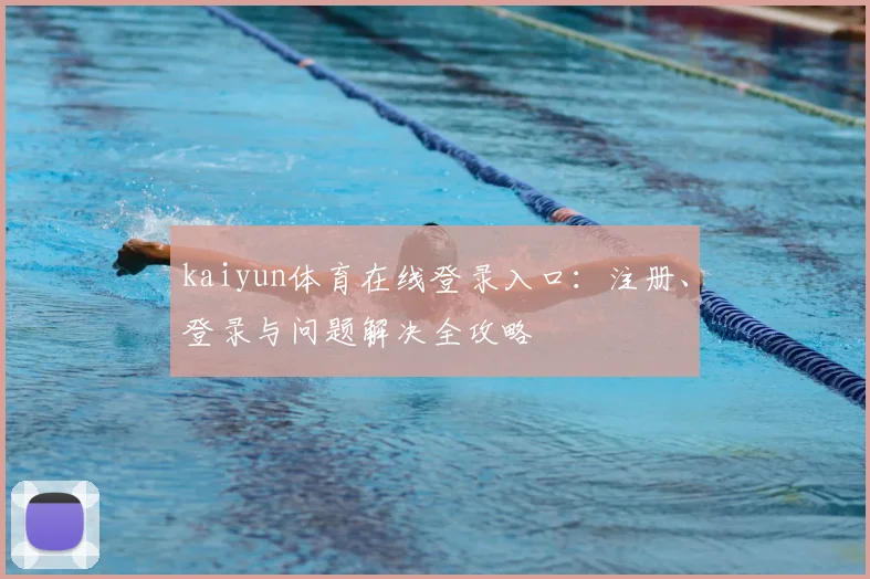 kaiyun体育在线登录入口：注册、登录与问题解决全攻略