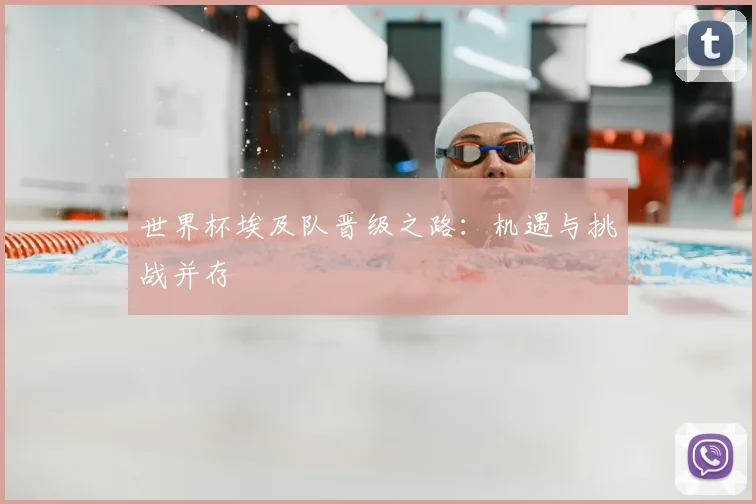世界杯埃及队晋级之路：机遇与挑战并存