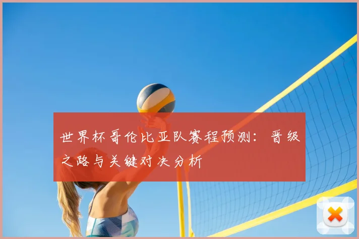 世界杯哥伦比亚队赛程预测：晋级之路与关键对决分析