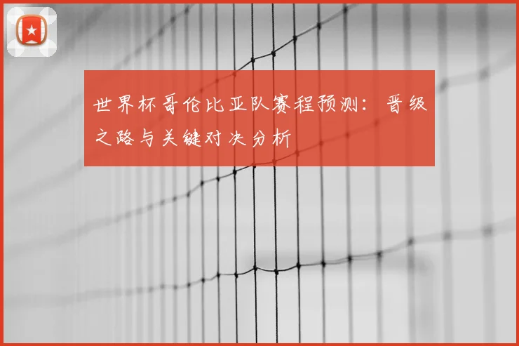 世界杯哥伦比亚队赛程预测：晋级之路与关键对决分析