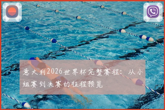 意大利2026世界杯完整赛程：从小组赛到决赛的征程预览