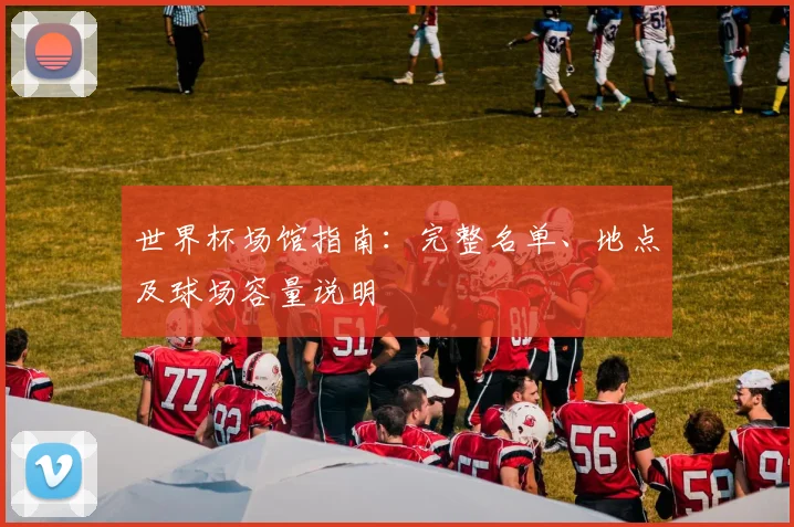 世界杯场馆指南：完整名单、地点及球场容量说明