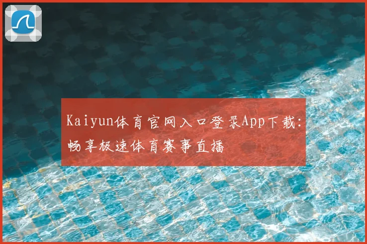 Kaiyun体育官网入口登录App下载：畅享极速体育赛事直播