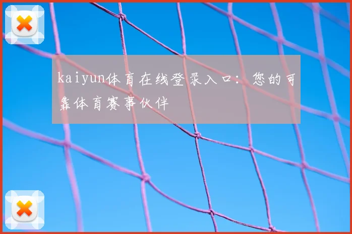 kaiyun体育在线登录入口：您的可靠体育赛事伙伴