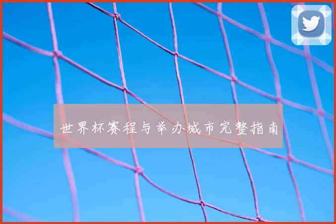 世界杯赛程与举办城市完整指南