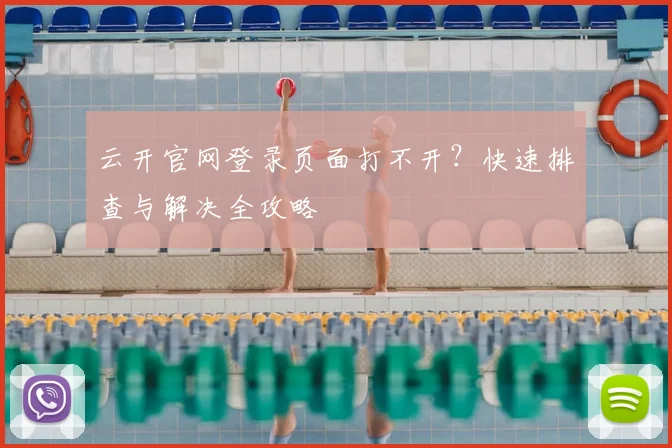 云开官网登录页面打不开？快速排查与解决全攻略