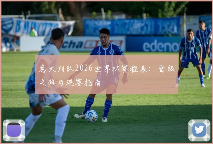 意大利队2026世界杯赛程表：晋级之路与观赛指南